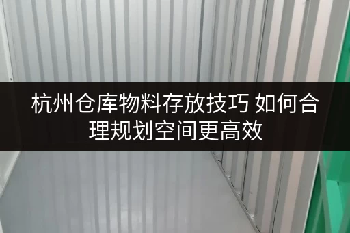 杭州仓库物料存放技巧 如何合理规划空间更高效