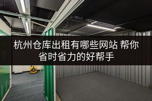 杭州仓库出租有哪些网站 帮你省时省力的好帮手 杭州仓库出租有哪些网站 帮你省时省力的好帮手