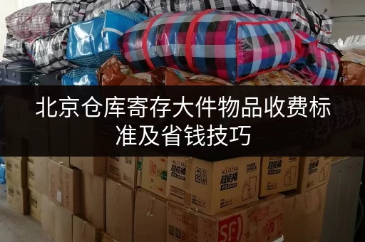 北京仓库寄存大件物品收费标准及省钱技巧 北京仓库寄存大件物品收费标准及省钱技巧