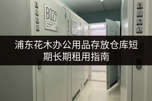 浦东花木办公用品存放仓库短期长期租用指南 浦东花木办公用品存放仓库短期长期租用指南