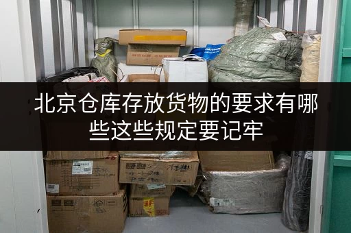 北京仓库存放货物的要求有哪些这些规定要记牢 北京仓库存放货物的要求有哪些这些规定要记牢