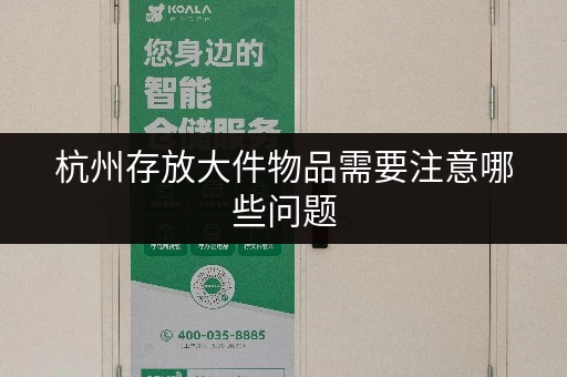 杭州存放大件物品需要注意哪些问题 杭州存放大件物品需要注意哪些问题