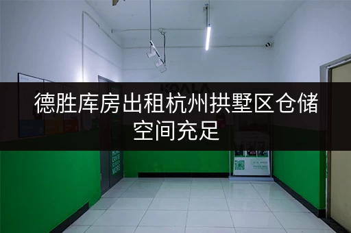 德胜库房出租杭州拱墅区仓储空间充足 德胜库房出租杭州拱墅区仓储空间充足