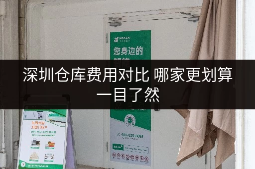 深圳仓库费用对比 哪家更划算一目了然 深圳仓库费用对比 哪家更划算一目了然