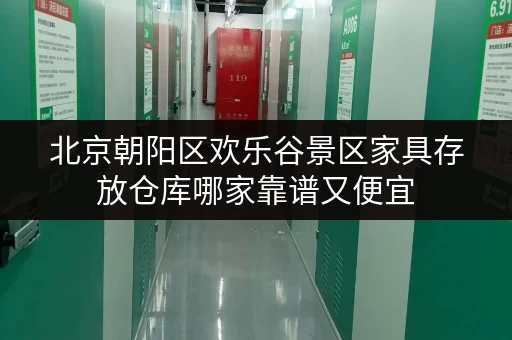 北京朝阳区欢乐谷景区家具存放仓库哪家靠谱又便宜 北京朝阳区欢乐谷景区家具存放仓库哪家靠谱又便宜