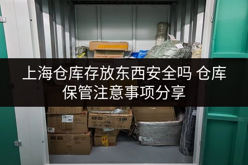 上海仓库存放东西安全吗 仓库保管注意事项分享 上海仓库存放东西安全吗 仓库保管注意事项分享