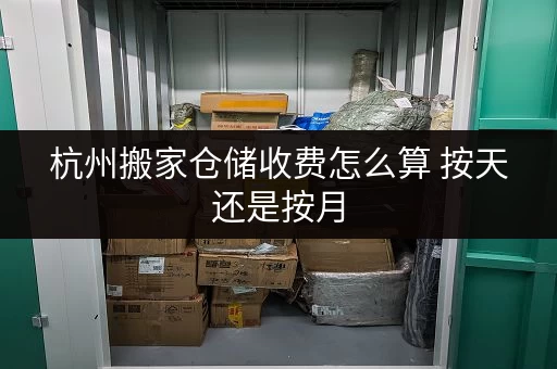 杭州搬家仓储收费怎么算 按天还是按月 杭州搬家仓储收费怎么算 按天还是按月