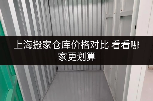 上海搬家仓库价格对比 看看哪家更划算 上海搬家仓库价格对比 看看哪家更划算