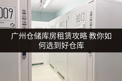广州仓储库房租赁攻略 教你如何选到好仓库 广州仓储库房租赁攻略 教你如何选到好仓库