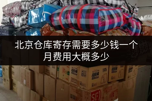 北京仓库寄存需要多少钱一个月费用大概多少 北京仓库寄存需要多少钱一个月费用大概多少