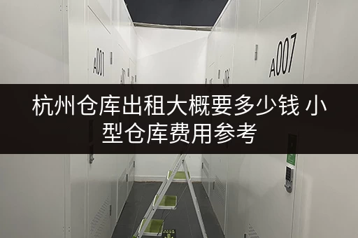 杭州仓库出租大概要多少钱 小型仓库费用参考 杭州仓库出租大概要多少钱 小型仓库费用参考