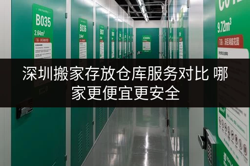 深圳搬家存放仓库服务对比 哪家更便宜更安全 深圳搬家存放仓库服务对比 哪家更便宜更安全