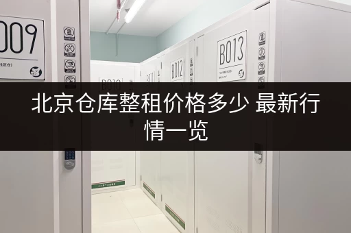 北京仓库整租价格多少 最新行情一览 北京仓库整租价格多少 最新行情一览