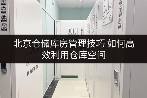 北京仓储库房管理技巧 如何高效利用仓库空间 北京仓储库房管理技巧 如何高效利用仓库空间