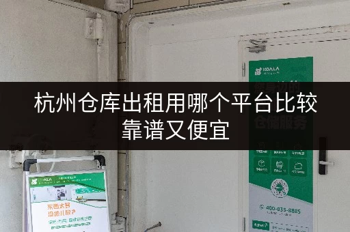 杭州仓库出租用哪个平台比较靠谱又便宜 杭州仓库出租用哪个平台比较靠谱又便宜
