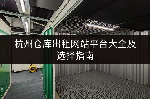 杭州仓库出租网站平台大全及选择指南 杭州仓库出租网站平台大全及选择指南