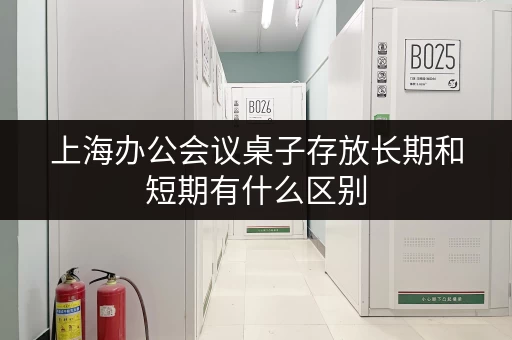 上海办公会议桌子存放长期和短期有什么区别 上海办公会议桌子存放长期和短期有什么区别