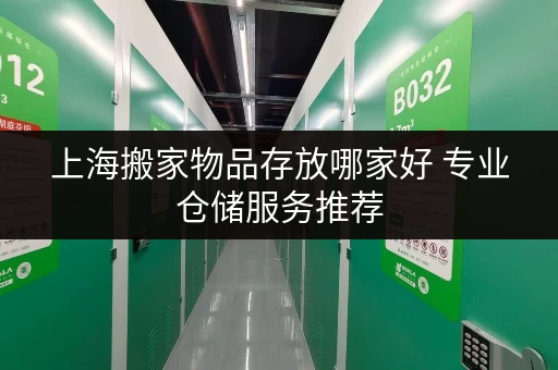 上海搬家物品存放哪家好 专业仓储服务推荐