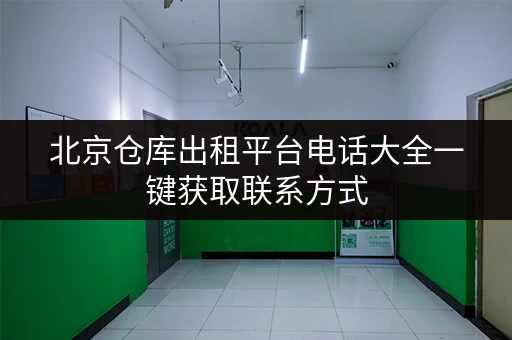 北京仓库出租平台电话大全一键获取联系方式 北京仓库出租平台电话大全一键获取联系方式