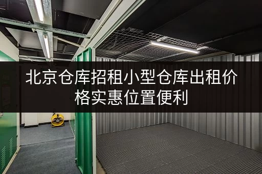 北京仓库招租小型仓库出租价格实惠位置便利 北京仓库招租小型仓库出租价格实惠位置便利