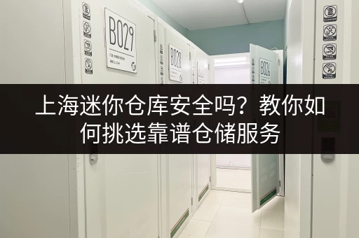 上海迷你仓库安全吗?教你如何挑选靠谱仓储服务 上海迷你仓库安全吗?教你如何挑选靠谱仓储服务