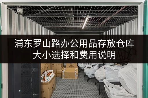浦东罗山路办公用品存放仓库大小选择和费用说明 浦东罗山路办公用品存放仓库大小选择和费用说明