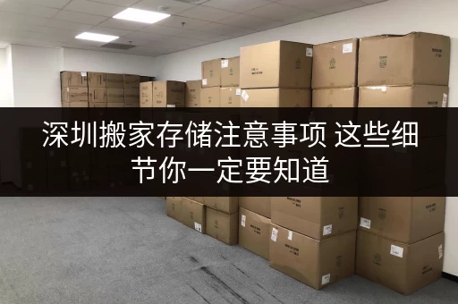 深圳搬家存储注意事项 这些细节你一定要知道