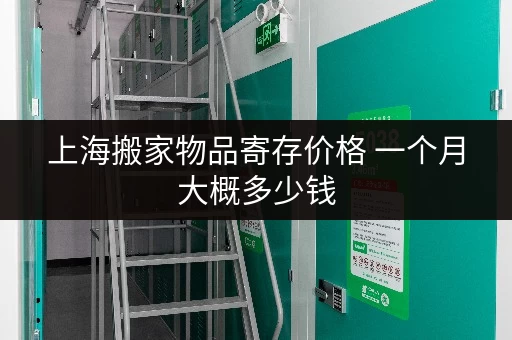 上海搬家物品寄存价格 一个月大概多少钱 上海搬家物品寄存价格 一个月大概多少钱