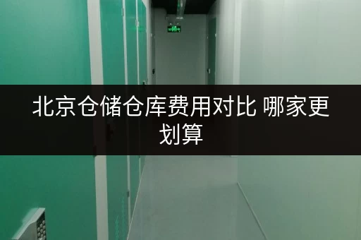 北京仓储仓库费用对比 哪家更划算 北京仓储仓库费用对比 哪家更划算