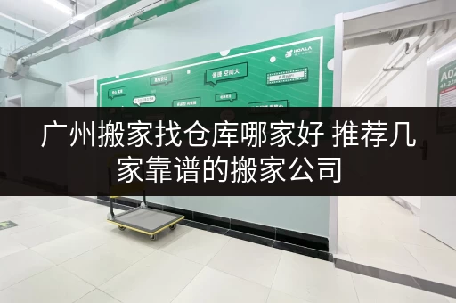 广州搬家找仓库哪家好 推荐几家靠谱的搬家公司
