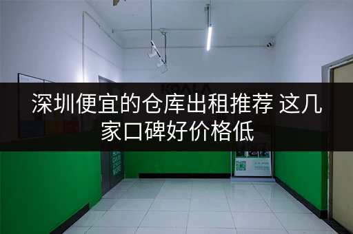 深圳便宜的仓库出租推荐 这几家口碑好价格低 深圳便宜的仓库出租推荐 这几家口碑好价格低