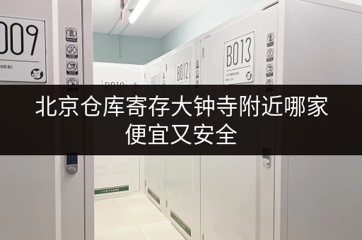 北京仓库寄存大钟寺附近哪家便宜又安全 北京仓库寄存大钟寺附近哪家便宜又安全