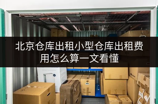 北京仓库出租小型仓库出租费用怎么算一文看懂 北京仓库出租小型仓库出租费用怎么算一文看懂