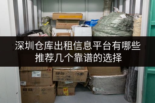 深圳仓库出租信息平台有哪些 推荐几个靠谱的选择 深圳仓库出租信息平台有哪些 推荐几个靠谱的选择