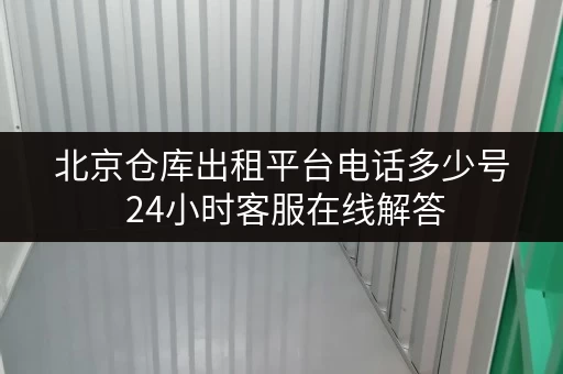 北京仓库出租平台电话多少号 24小时客服在线解答
