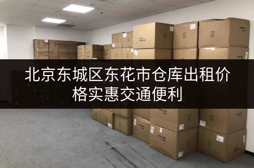 北京东城区东花市仓库出租价格实惠交通便利