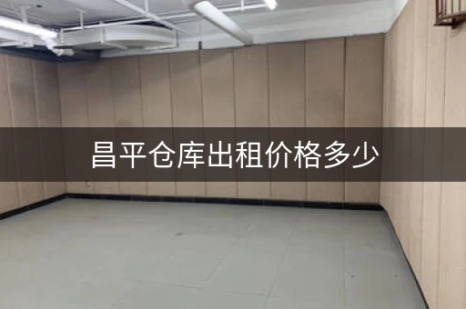 昌平仓库出租价格多少，昌平库房出租