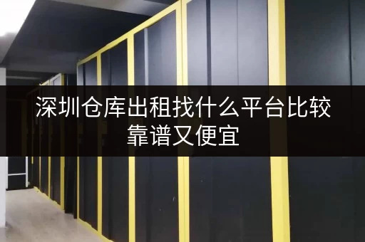 深圳仓库出租找什么平台比较靠谱又便宜