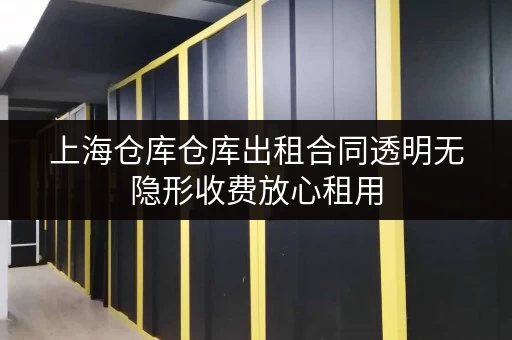 上海仓库仓库出租合同透明无隐形收费放心租用 上海仓库仓库出租合同透明无隐形收费放心租用