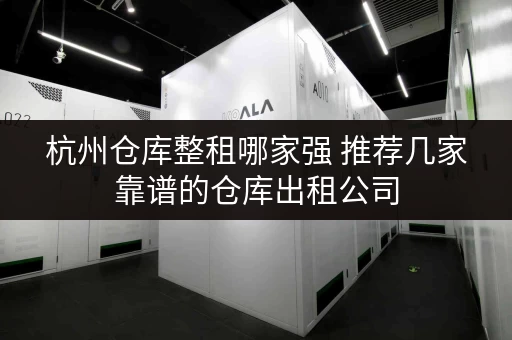 杭州仓库整租哪家强 推荐几家靠谱的仓库出租公司 杭州仓库整租哪家强 推荐几家靠谱的仓库出租公司