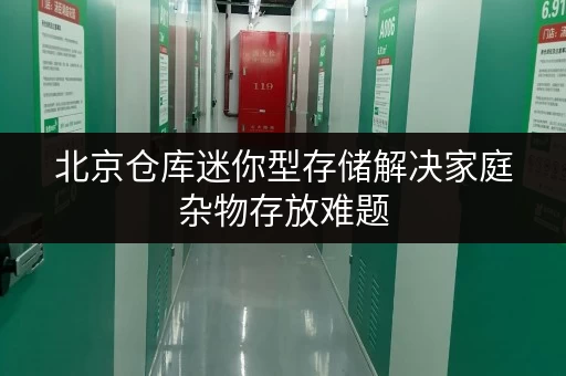 北京仓库迷你型存储解决家庭杂物存放难题