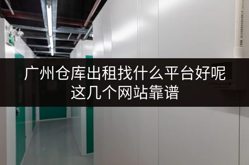 广州仓库出租找什么平台好呢这几个网站靠谱 广州仓库出租找什么平台好呢这几个网站靠谱
