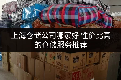上海仓储公司哪家好 性价比高的仓储服务推荐 上海仓储公司哪家好 性价比高的仓储服务推荐