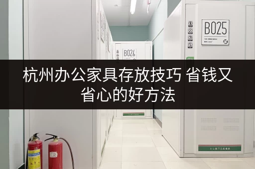 杭州办公家具存放技巧 省钱又省心的好方法