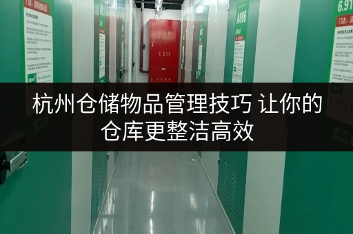 杭州仓储物品管理技巧 让你的仓库更整洁高效 杭州仓储物品管理技巧 让你的仓库更整洁高效