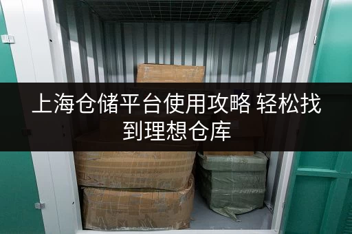 上海仓储平台使用攻略 轻松找到理想仓库 上海仓储平台使用攻略 轻松找到理想仓库