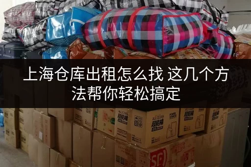 上海仓库出租怎么找 这几个方法帮你轻松搞定 上海仓库出租怎么找 这几个方法帮你轻松搞定