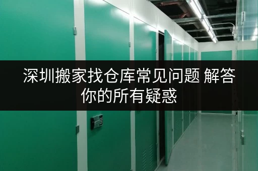 深圳搬家找仓库常见问题 解答你的所有疑惑 深圳搬家找仓库常见问题 解答你的所有疑惑