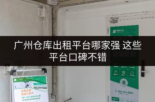 广州仓库出租平台哪家强 这些平台口碑不错 广州仓库出租平台哪家强 这些平台口碑不错