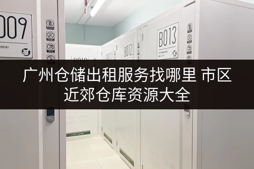 广州仓储出租服务找哪里 市区近郊仓库资源大全 广州仓储出租服务找哪里 市区近郊仓库资源大全